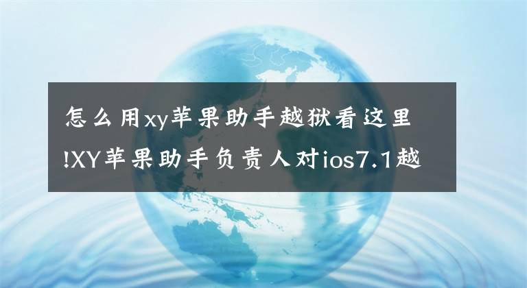 怎么用xy苹果助手越狱看这里!XY苹果助手负责人对ios7.1越狱事件回应