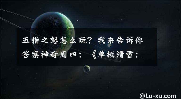 五指之怒怎么玩？我来告诉你答案神奇周四：《单板滑雪：第四维》引爆激情极限运动