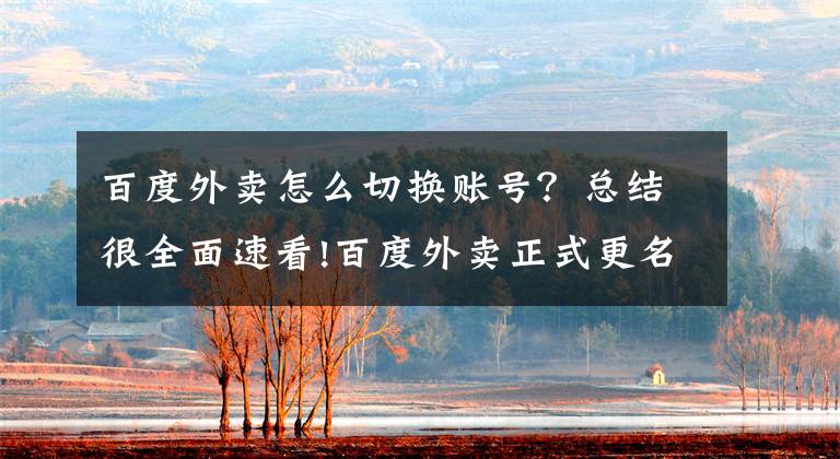 百度外卖怎么切换账号？总结很全面速看!百度外卖正式更名“饿了么星选”