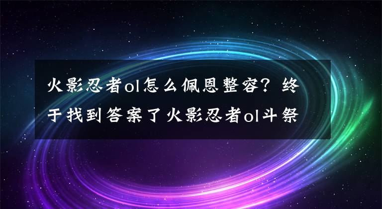 火影忍者ol怎么佩恩整容？终于找到答案了火影忍者ol斗祭战场实战解析 斗祭战场怎么玩