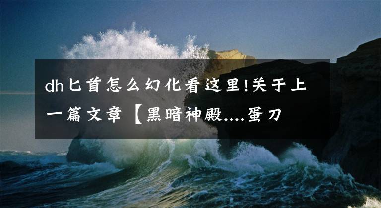 dh匕首怎么幻化看这里!关于上一篇文章【黑暗神殿....蛋刀幻化....】的更正说明