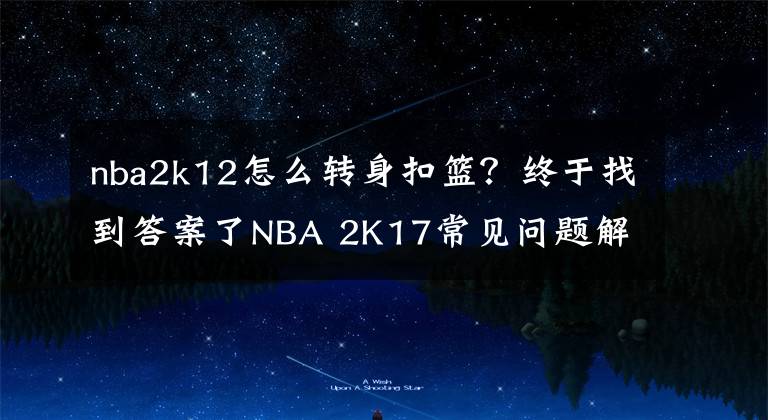 nba2k12怎么转身扣篮？终于找到答案了NBA 2K17常见问题解决方法 新手操作技巧推荐