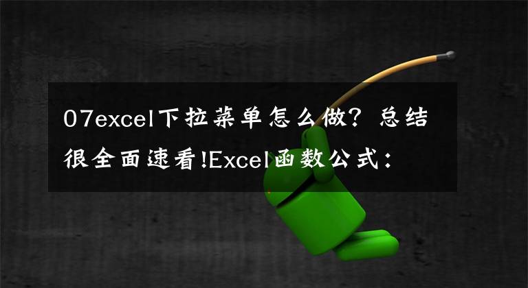 07excel下拉菜单怎么做？总结很全面速看!Excel函数公式：含金量超高的下拉菜单制作技巧，绝对的实用