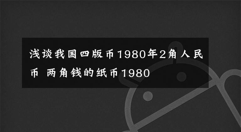 浅谈我国四版币1980年2角人民币 两角钱的纸币1980