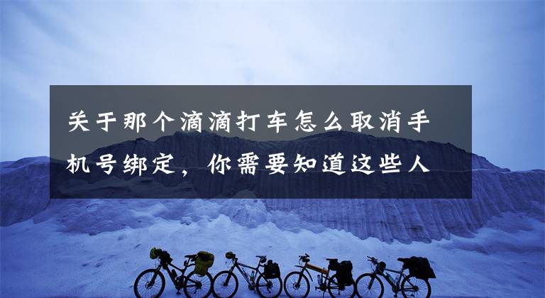 关于那个滴滴打车怎么取消手机号绑定，你需要知道这些人在泰安，却收到浙江的滴滴扣款记录……