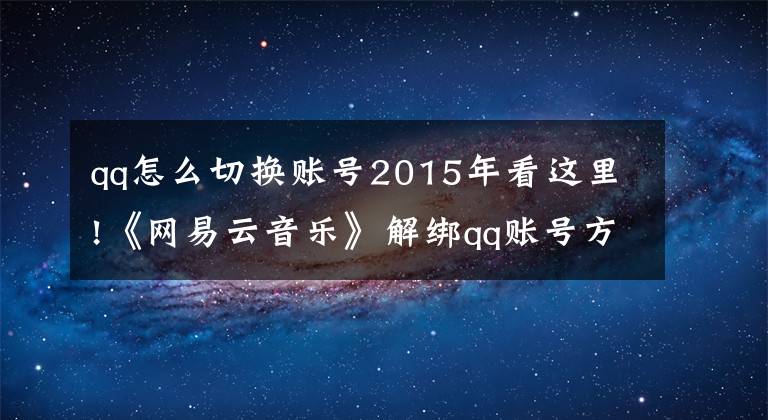 qq怎么切换账号2015年看这里!《网易云音乐》解绑qq账号方法