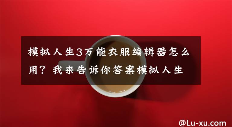 模拟人生3万能衣服编辑器怎么用？我来告诉你答案模拟人生3怎么赚钱 模拟人生3快速赚钱方法介绍