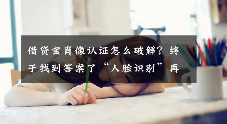 借贷宝肖像认证怎么破解？终于找到答案了“人脸识别”再升级？借贷宝子公司发力“猪脸识别”