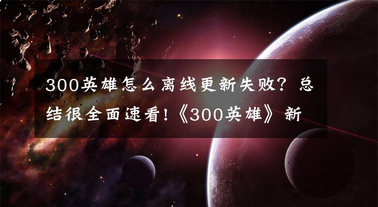 300英雄怎么离线更新失败？总结很全面速看!《300英雄》新版本今日上线 便捷功能带你上天!