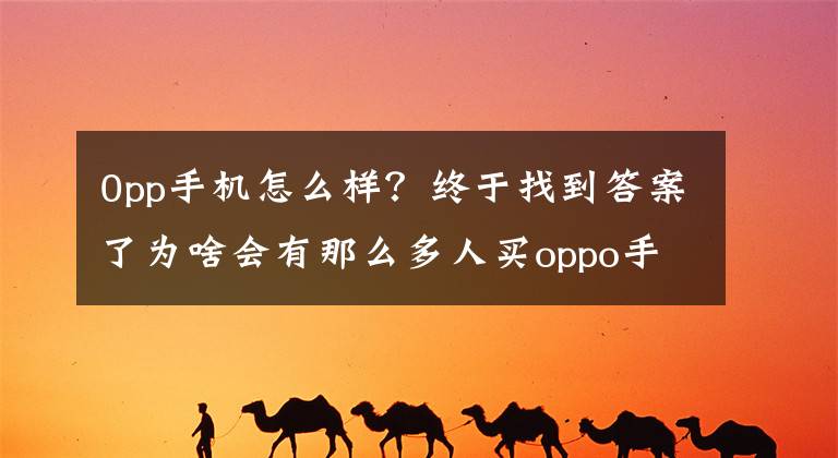 0pp手机怎么样？终于找到答案了为啥会有那么多人买oppo手机，我认为是打通了两个极端