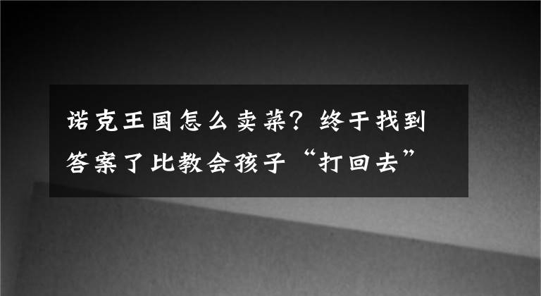 诺克王国怎么卖菜？终于找到答案了比教会孩子“打回去”更重要的，是这一点