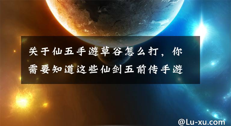 关于仙五手游草谷怎么打，你需要知道这些仙剑五前传手游版草谷角色定位分析