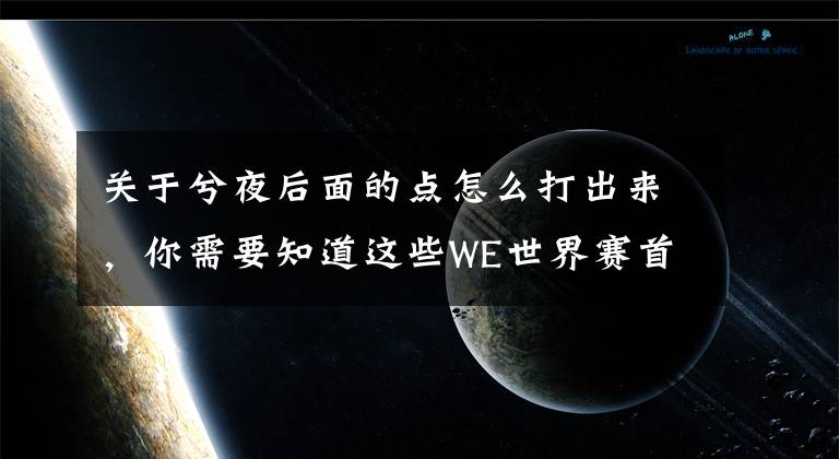 关于兮夜后面的点怎么打出来，你需要知道这些WE世界赛首胜兮夜赛后采访：大家还有没放开打