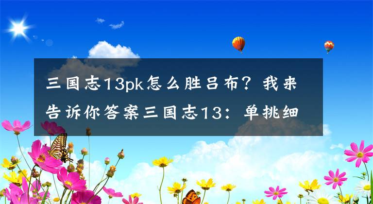 三国志13pk怎么胜吕布？我来告诉你答案三国志13：单挑细节总结