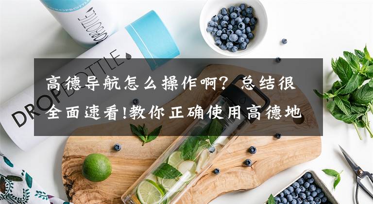 高德导航怎么操作啊？总结很全面速看!教你正确使用高德地图，这2个功能超实用，很多司机居然都不会用