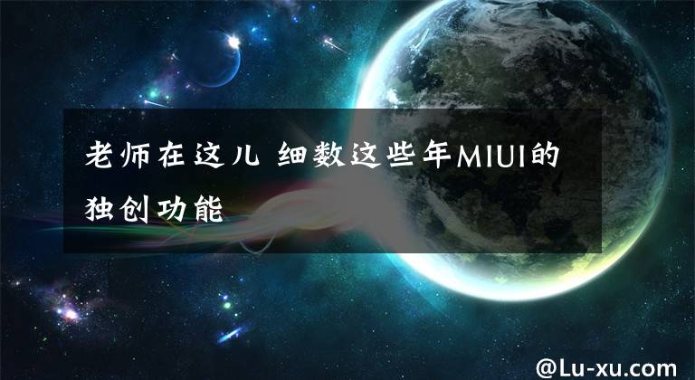 老师在这儿 细数这些年MIUI的独创功能