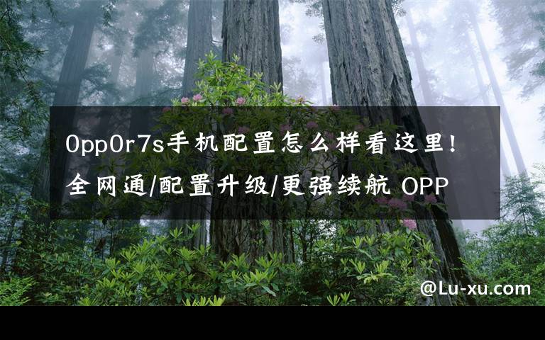 0pp0r7s手机配置怎么样看这里!全网通/配置升级/更强续航 OPPO R7s图赏