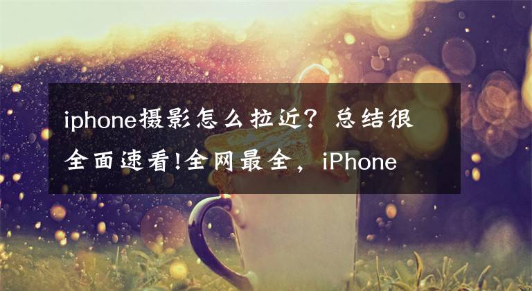 iphone摄影怎么拉近？总结很全面速看!全网最全，iPhone 13系列拍照指南