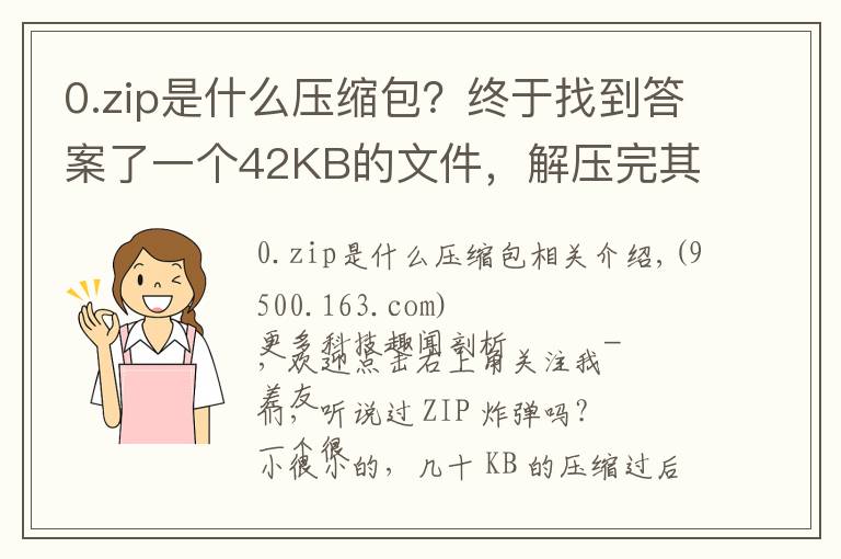 0.zip是什么压缩包？终于找到答案了一个42KB的文件，解压完其实是个4.5PB的“炸弹”……