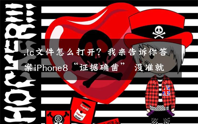 .lc文件怎么打开？我来告诉你答案iPhone8“证据确凿” 没准就是这样了