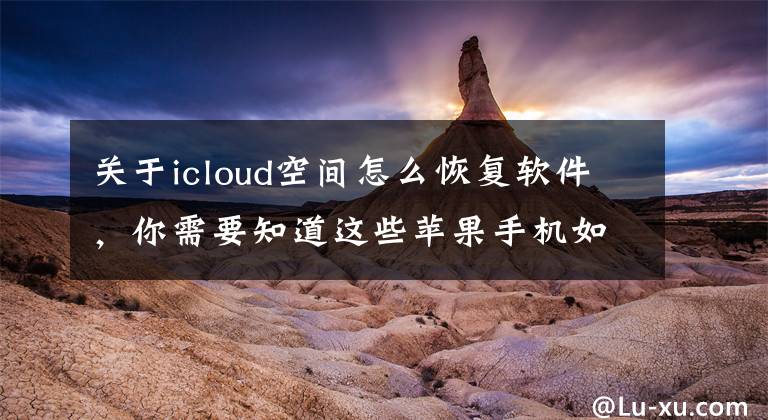 关于icloud空间怎么恢复软件，你需要知道这些苹果手机如何恢复删除的照片和视频？