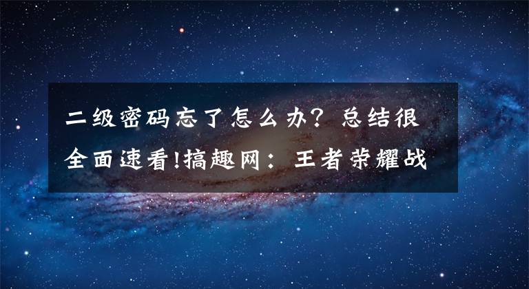 二级密码忘了怎么办？总结很全面速看!搞趣网：王者荣耀战火燃天版本其他优化内容 二级密码保护功能推出