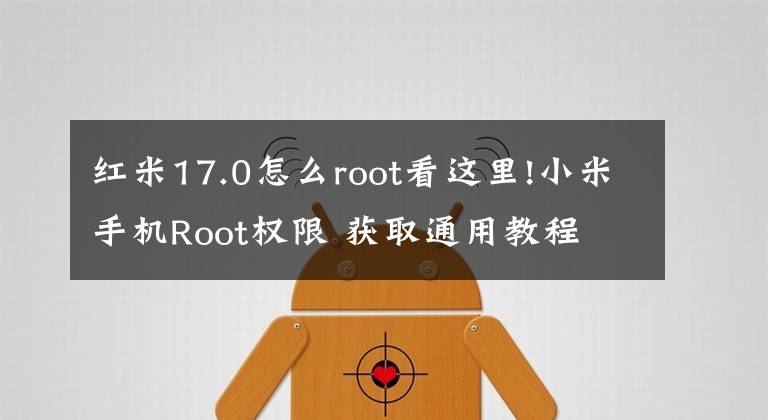 红米17.0怎么root看这里!小米手机Root权限 获取通用教程