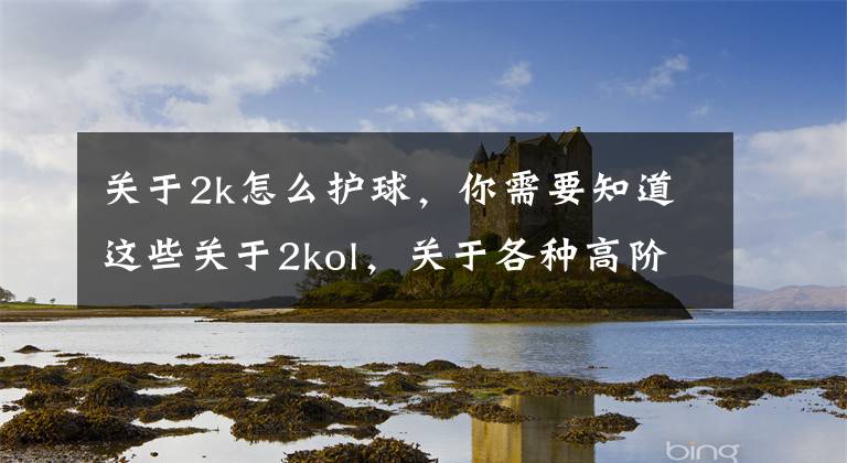 关于2k怎么护球，你需要知道这些关于2kol，关于各种高阶操作，街头鬼步，王朝大招