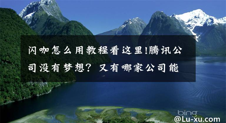 闪咖怎么用教程看这里!腾讯公司没有梦想？又有哪家公司能每次都押宝正确呢？