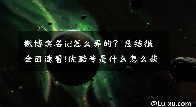 微博实名id怎么弄的？总结很全面速看!优酷号是什么怎么获得 优酷号申请入驻方法