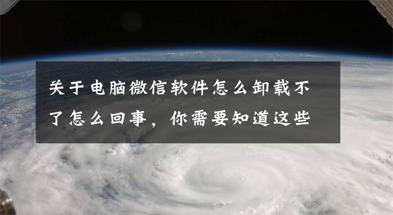 关于电脑微信软件怎么卸载不了怎么回事，你需要知道这些微信再发重要公告！这些情况投诉可封号