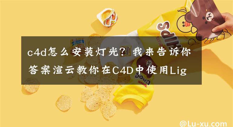 c4d怎么安装灯光？我来告诉你答案渲云教你在C4D中使用Light Solo来改善照明效果，来学习一下