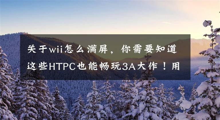 关于wii怎么满屏，你需要知道这些HTPC也能畅玩3A大作！用Steam串流转战客厅