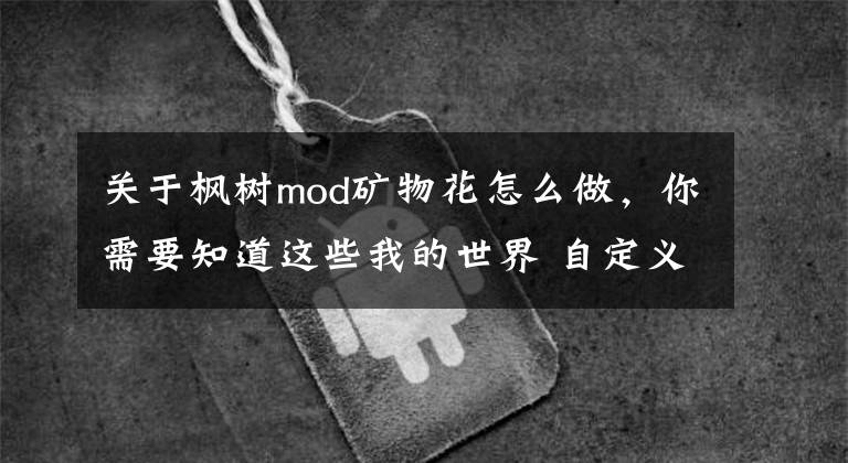 关于枫树mod矿物花怎么做，你需要知道这些我的世界 自定义矿物生成MOD 专为矿工们准备的