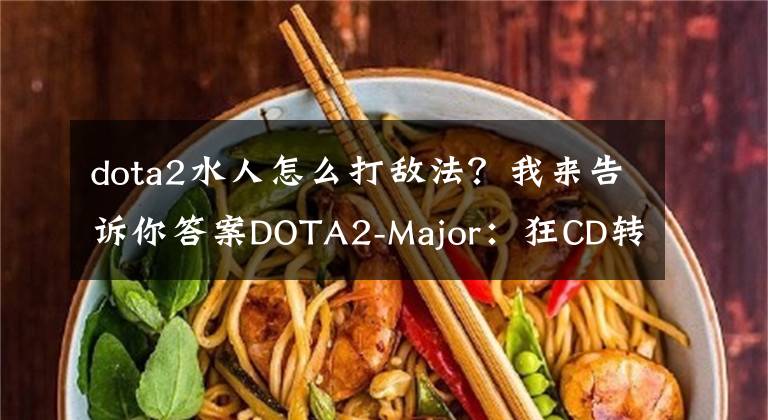 dota2水人怎么打敌法？我来告诉你答案DOTA2-Major：狂CD转好！Emo水人秀IG2-0击败Secret拼得加赛机会