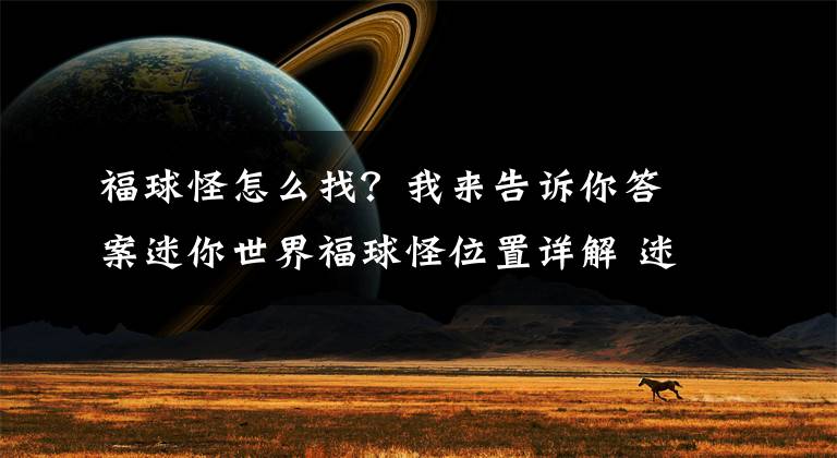 福球怪怎么找？我来告诉你答案迷你世界福球怪位置详解 迷你世界福球怪在什么地方