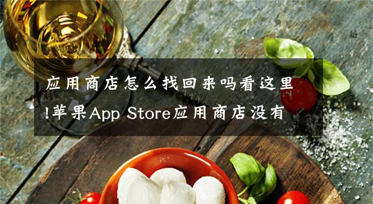 应用商店怎么找回来吗看这里!苹果App Store应用商店没有了怎么办 商城不见解决办法