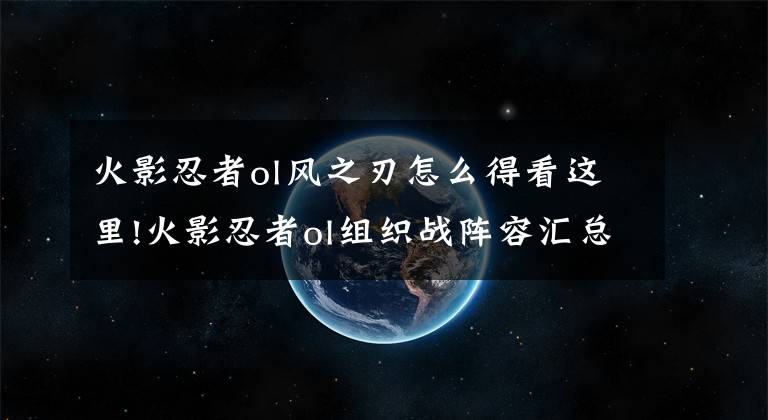 火影忍者ol风之刃怎么得看这里!火影忍者ol组织战阵容汇总：第一组织不是梦