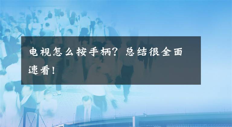 电视怎么按手柄？总结很全面速看!