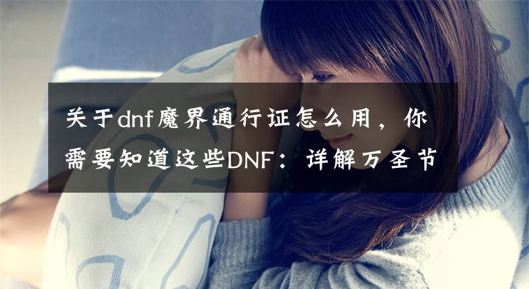 关于dnf魔界通行证怎么用，你需要知道这些DNF：详解万圣节新增的活动，这次的奖励毫无诚意