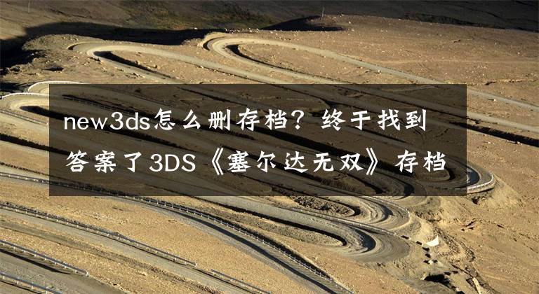 new3ds怎么删存档？终于找到答案了3DS《塞尔达无双》存档无法删除 待升级对应