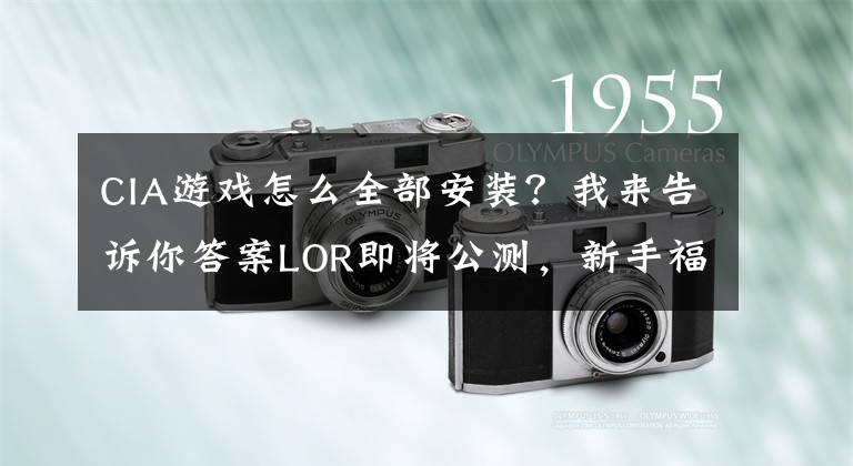 CIA游戏怎么全部安装？我来告诉你答案LOR即将公测，新手福利介绍，注册下载汉化新手教学不要错过