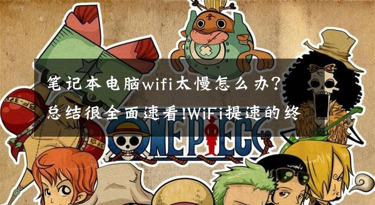 笔记本电脑wifi太慢怎么办？总结很全面速看!WiFi提速的终极秘诀来了