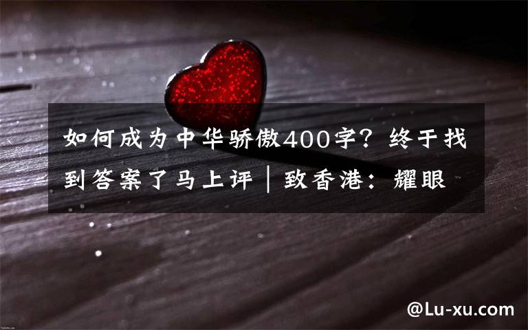如何成为中华骄傲400字？终于找到答案了马上评｜致香港：耀眼的中国红，不变的中国心