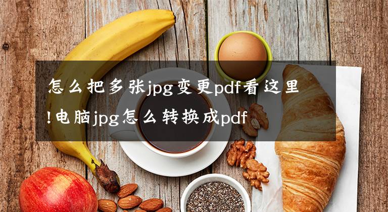 怎么把多张jpg变更pdf看这里!电脑jpg怎么转换成pdf