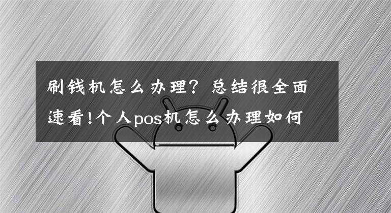 刷钱机怎么办理？总结很全面速看!个人pos机怎么办理如何使用？个人POS机费率是多少？