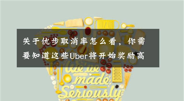 关于优步取消率怎么看，你需要知道这些Uber将开始奖励高绩效的司机 让他们有更好的收入和免费的大学课程