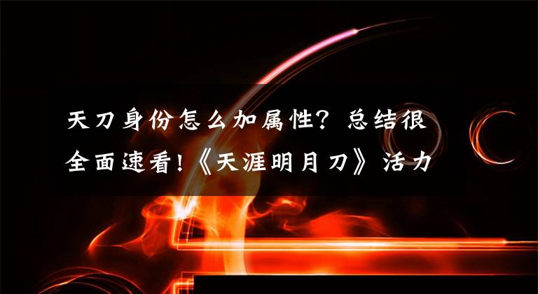 天刀身份怎么加属性？总结很全面速看!《天涯明月刀》活力值的使用