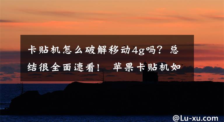 卡贴机怎么破解移动4g吗？总结很全面速看!﻿苹果卡贴机如何解锁网络？让卡贴机在国内一样用