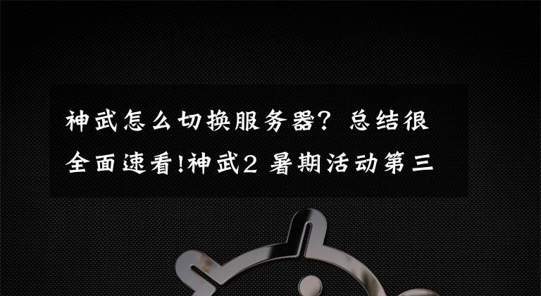 神武怎么切换服务器？总结很全面速看!神武2 暑期活动第三阶段：开启镇魔跨服模式